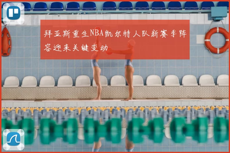 拜亚斯重生NBA凯尔特人队新赛季阵容迎来关键变动