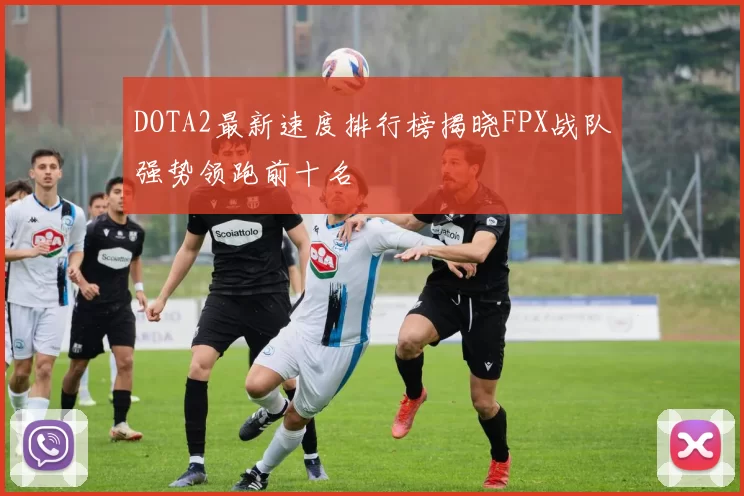 DOTA2最新速度排行榜揭晓FPX战队强势领跑前十名