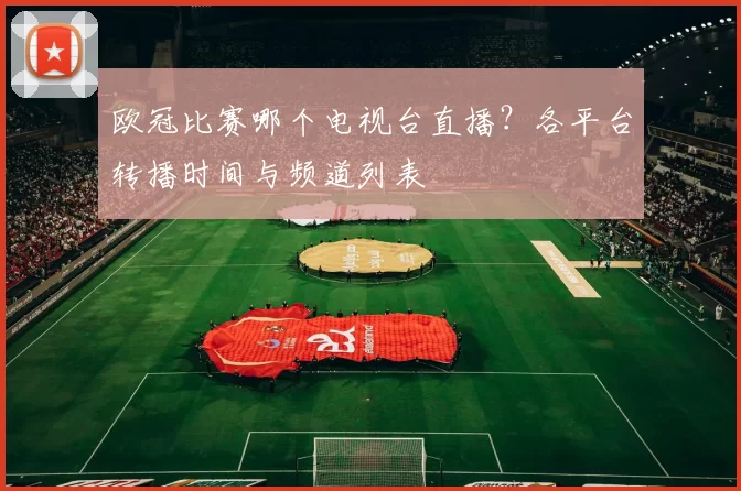 欧冠比赛哪个电视台直播?各平台转播时间与频道列表