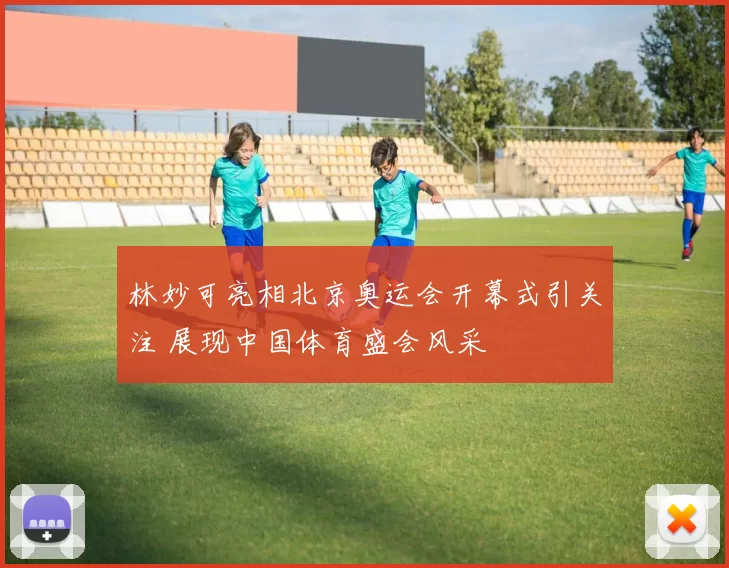 林妙可亮相北京奥运会开幕式引关注 展现中国体育盛会风采