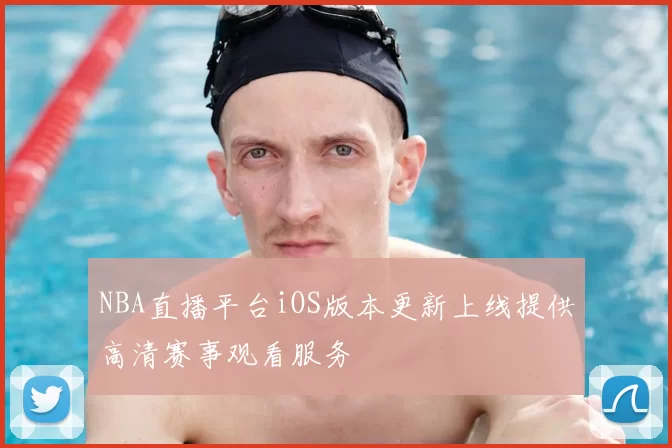 NBA直播平台iOS版本更新上线提供高清赛事观看服务