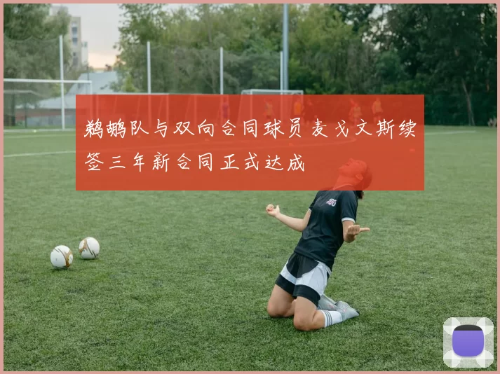 鹈鹕队与双向合同球员麦戈文斯续签三年新合同正式达成