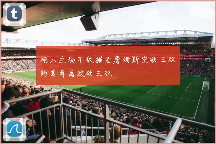 湖人主场不敌掘金詹姆斯空砍三双约基奇高效砍三双