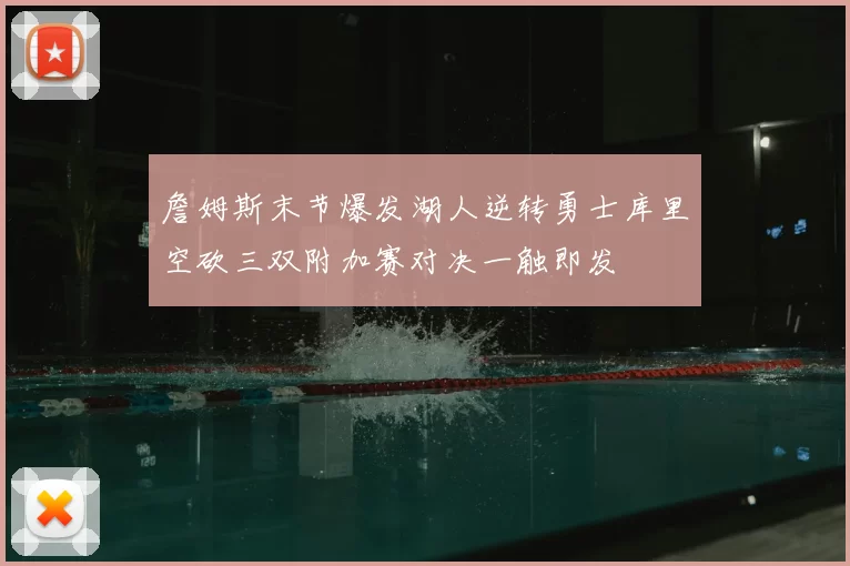 詹姆斯末节爆发湖人逆转勇士库里空砍三双附加赛对决一触即发