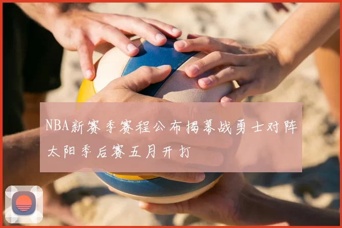 NBA新赛季赛程公布揭幕战勇士对阵太阳季后赛五月开打