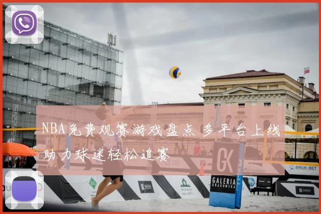 NBA免费观赛游戏盘点 多平台上线助力球迷轻松追赛