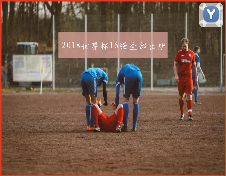 2018世界杯16强全部出炉