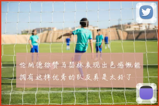 伦纳德称赞马瑟林表现出色感慨能拥有这样优秀的队友真是太好了