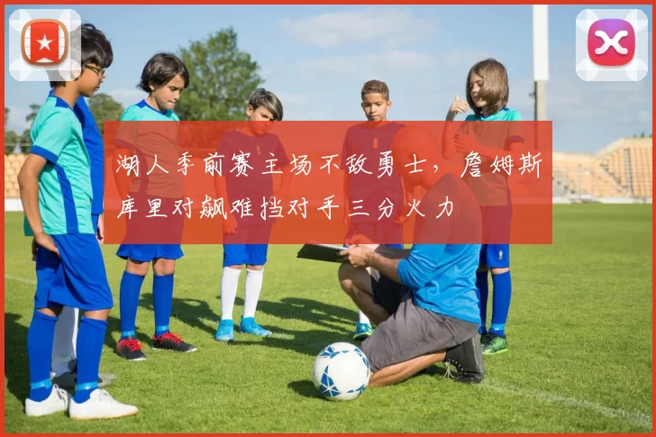 湖人季前赛主场不敌勇士，詹姆斯库里对飙难挡对手三分火力