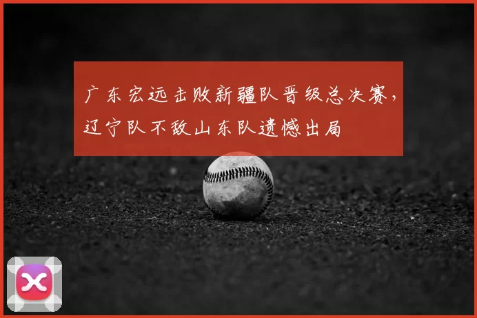 广东宏远击败新疆队晋级总决赛，辽宁队不敌山东队遗憾出局