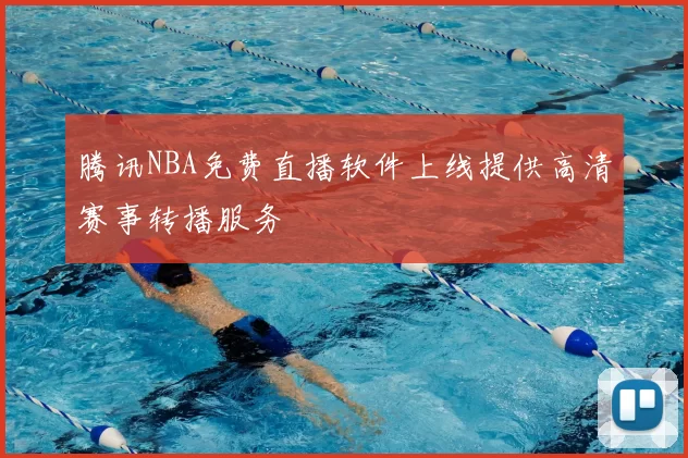 腾讯NBA免费直播软件上线提供高清赛事转播服务