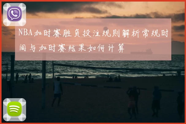 NBA加时赛胜负投注规则解析常规时间与加时赛结果如何计算