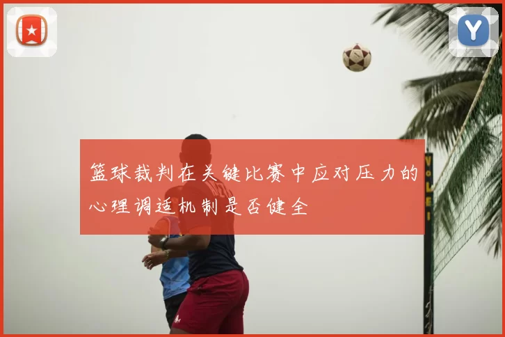 篮球裁判在关键比赛中应对压力的心理调适机制是否健全