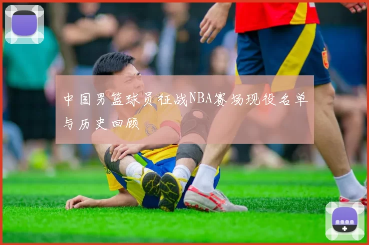 中国男篮球员征战NBA赛场现役名单与历史回顾