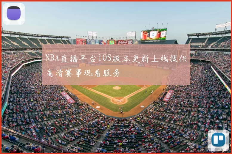 NBA直播平台iOS版本更新上线提供高清赛事观看服务