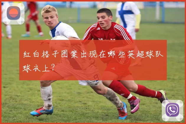 红白格子图案出现在哪些英超球队球衣上?