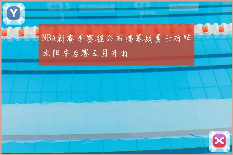 NBA新赛季赛程公布揭幕战勇士对阵太阳季后赛五月开打