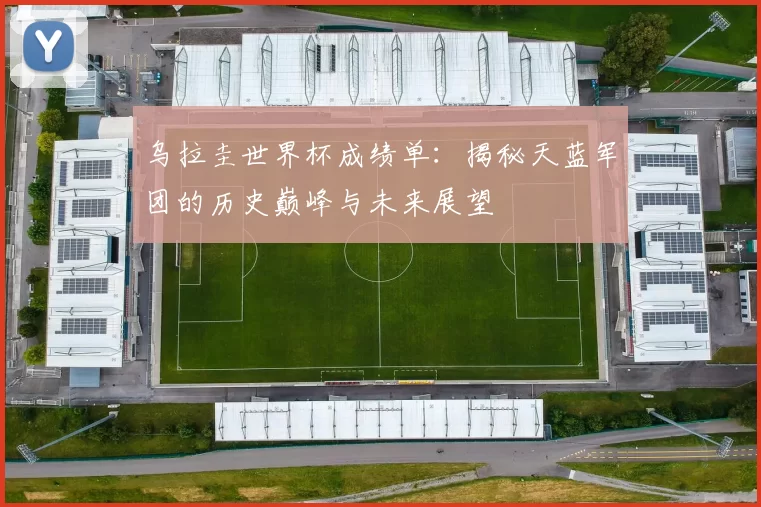 乌拉圭世界杯成绩单:揭秘天蓝军团的历史巅峰与未来展望