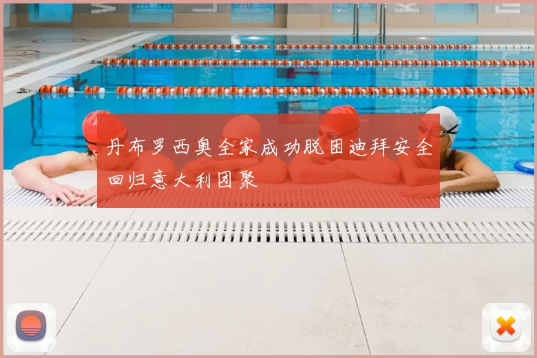 丹布罗西奥全家成功脱困迪拜安全回归意大利团聚