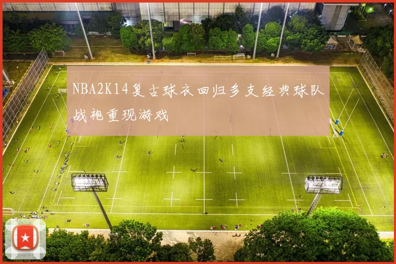 NBA2K14复古球衣回归多支经典球队战袍重现游戏