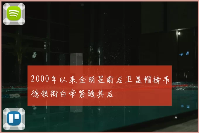 2000年以来全明星前后卫盖帽榜韦德领衔白帝紧随其后