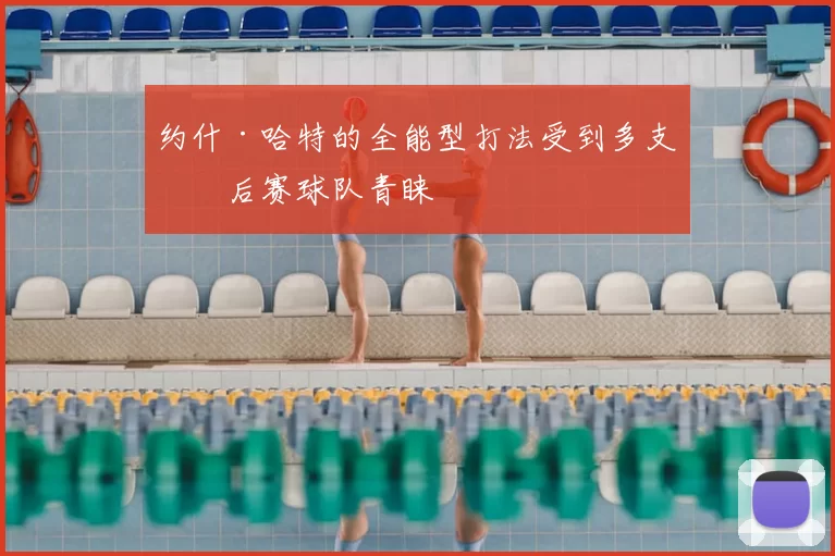 约什·哈特的全能型打法受到多支季后赛球队青睐
