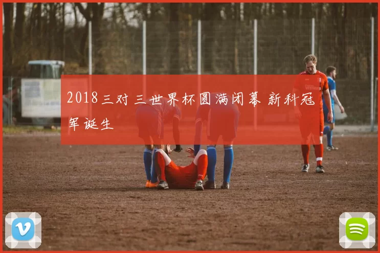2018三对三世界杯圆满闭幕 新科冠军诞生