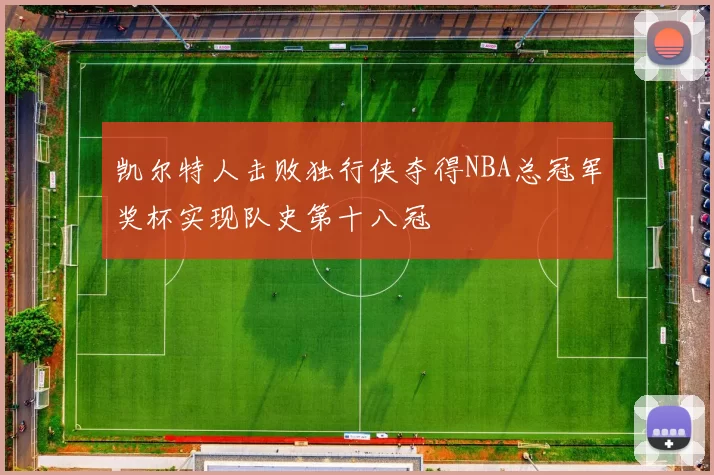 凯尔特人击败独行侠夺得NBA总冠军奖杯实现队史第十八冠