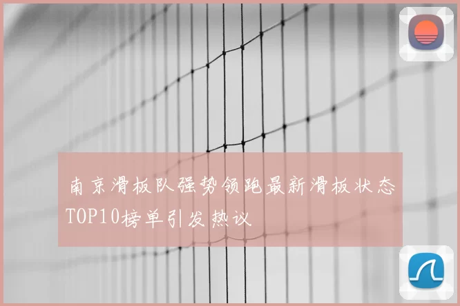 南京滑板队强势领跑最新滑板状态TOP10榜单引发热议