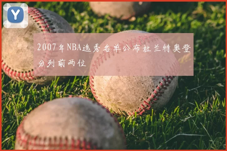 2007年NBA选秀名单公布杜兰特奥登分列前两位