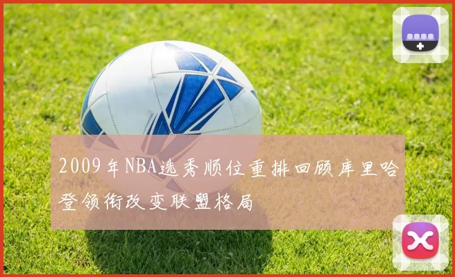 2009年NBA选秀顺位重排回顾库里哈登领衔改变联盟格局