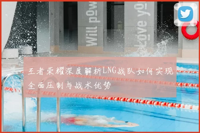 王者荣耀深度解析LNG战队如何实现全面压制与战术优势