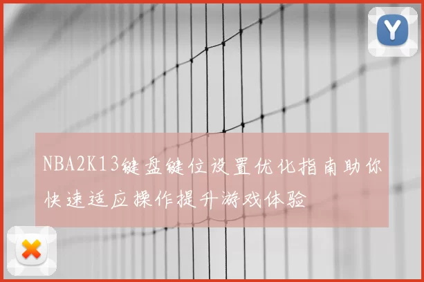 NBA2K13键盘键位设置优化指南助你快速适应操作提升游戏体验