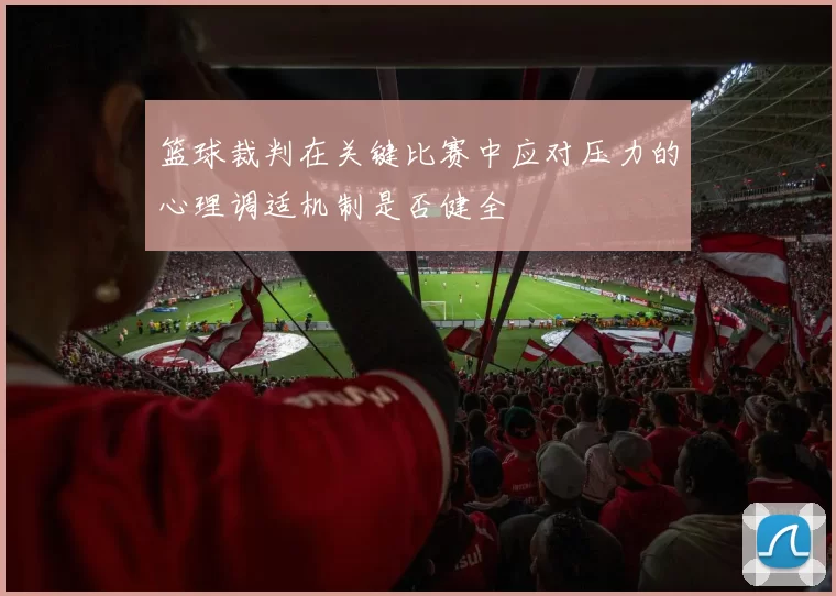 篮球裁判在关键比赛中应对压力的心理调适机制是否健全