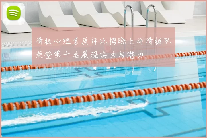 滑板心理素质评比揭晓上海滑板队荣登第十名展现实力与潜力