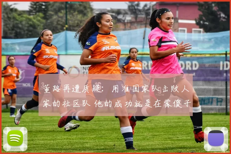 董路再遭质疑：用准国家队击败人家的社区队 他的成功就是在蒙傻子