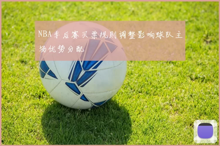 NBA季后赛买票规则调整影响球队主场优势分配