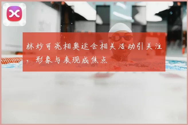 林妙可亮相奥运会相关活动引关注，形象与表现成焦点