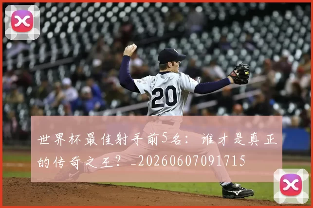 世界杯最佳射手前5名：谁才是真正的传奇之王？_20260607091715