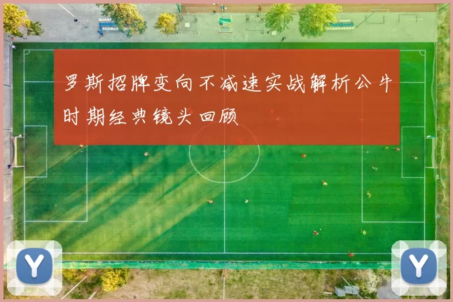 罗斯招牌变向不减速实战解析公牛时期经典镜头回顾