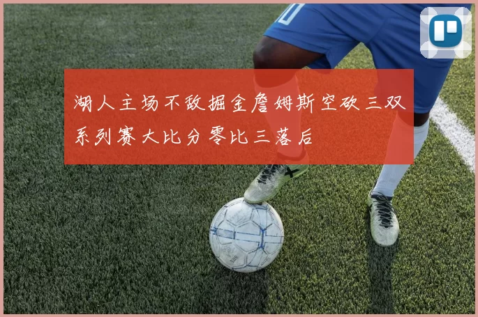 湖人主场不敌掘金詹姆斯空砍三双系列赛大比分零比三落后