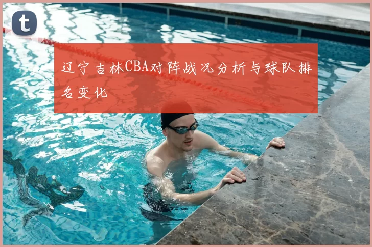 辽宁吉林CBA对阵战况分析与球队排名变化