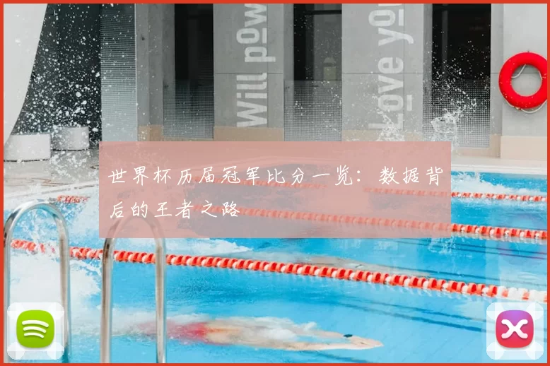 世界杯历届冠军比分一览：数据背后的王者之路