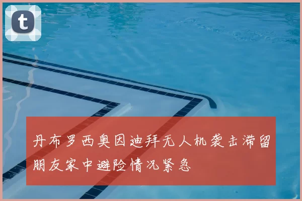 丹布罗西奥因迪拜无人机袭击滞留朋友家中避险情况紧急