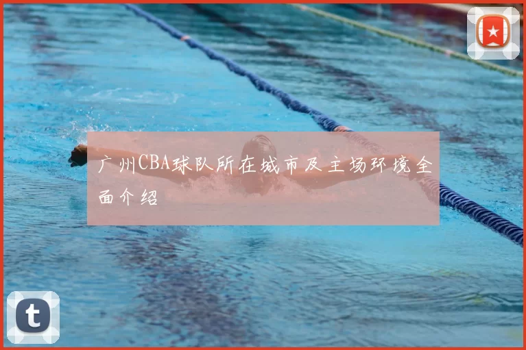 广州CBA球队所在城市及主场环境全面介绍