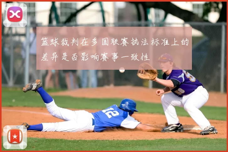 篮球裁判在多国联赛执法标准上的差异是否影响赛事一致性