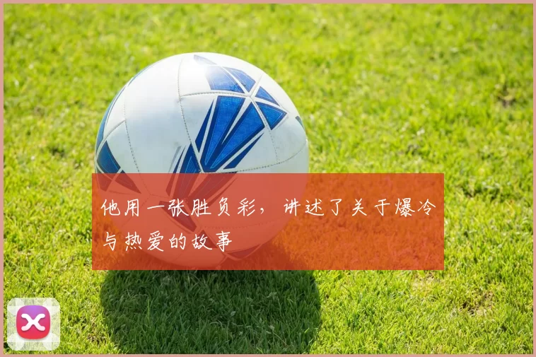 他用一张胜负彩，讲述了关于爆冷与热爱的故事