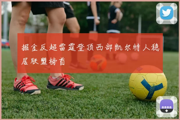 掘金反超雷霆登顶西部凯尔特人稳居联盟榜首