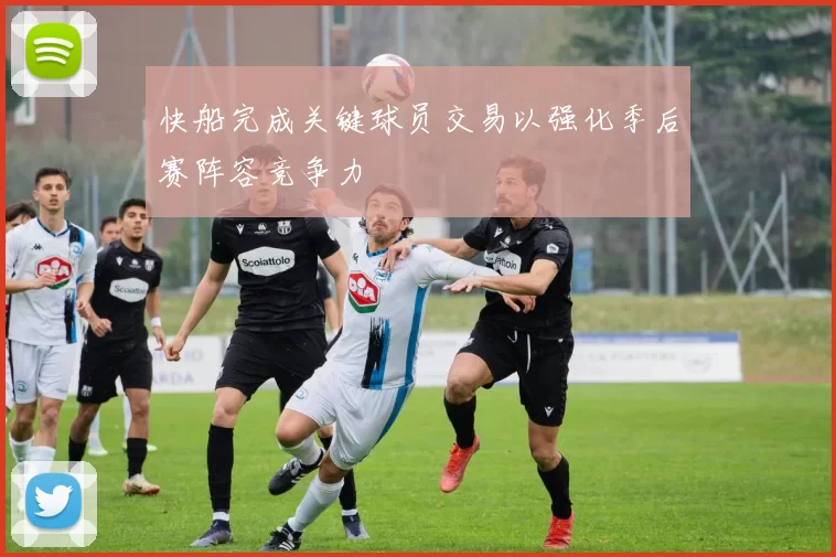 快船完成关键球员交易以强化季后赛阵容竞争力