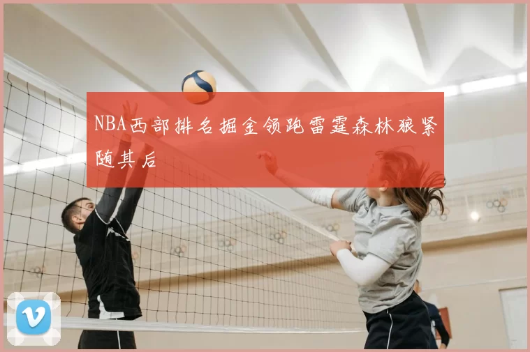 NBA西部排名掘金领跑雷霆森林狼紧随其后